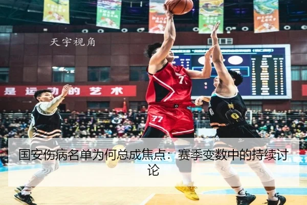国安伤病名单为何总成焦点：赛季变数中的持续讨论