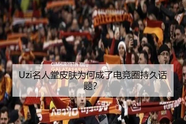 Uzi名人堂皮肤为何成了电竞圈持久话题？
