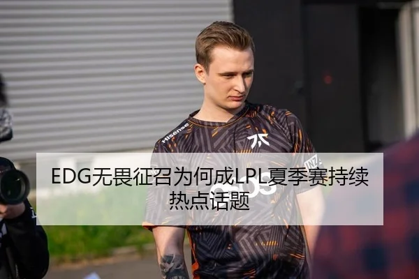 EDG无畏征召为何成LPL夏季赛持续热点话题