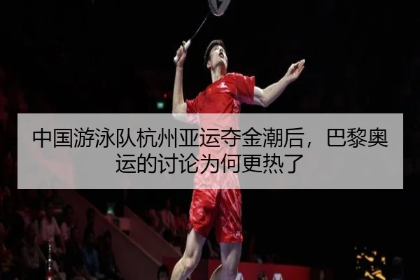 中国游泳队杭州亚运夺金潮后，巴黎奥运的讨论为何更热了